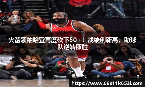火箭领袖哈登再度砍下50+！战绩创新高，助球队逆转取胜