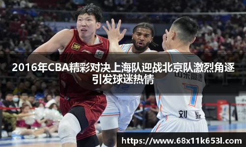 2016年CBA精彩对决上海队迎战北京队激烈角逐引发球迷热情