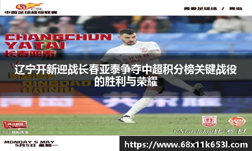 辽宁开新迎战长春亚泰争夺中超积分榜关键战役的胜利与荣耀