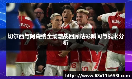 切尔西与阿森纳全场激战回顾精彩瞬间与战术分析