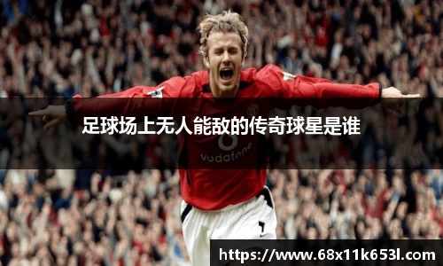 足球场上无人能敌的传奇球星是谁